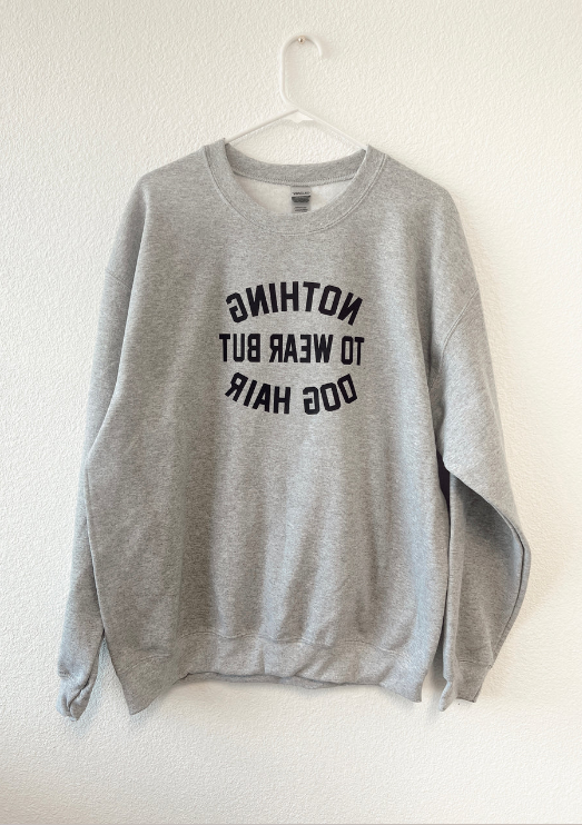 Nothing to Wear But Dog Hair - Dog Mom Sweatshirt